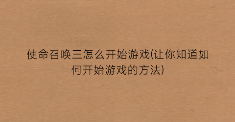 “使命召唤三怎么开始游戏(让你知道如何开始游戏的方法)