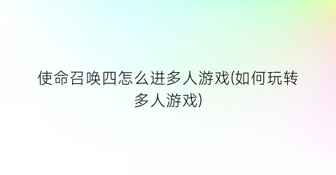 “使命召唤四怎么进多人游戏(如何玩转多人游戏)