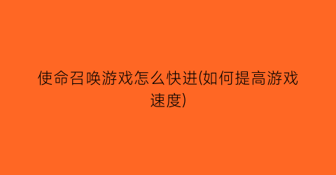 使命召唤游戏怎么快进(如何提高游戏速度)