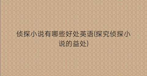 侦探小说有哪些好处英语(探究侦探小说的益处)