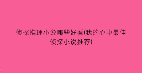 侦探推理小说哪些好看(我的心中最佳侦探小说推荐)