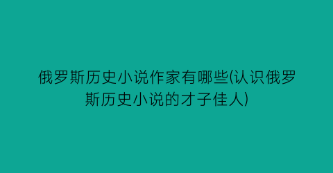 俄罗斯历史小说作家有哪些(认识俄罗斯历史小说的才子佳人)
