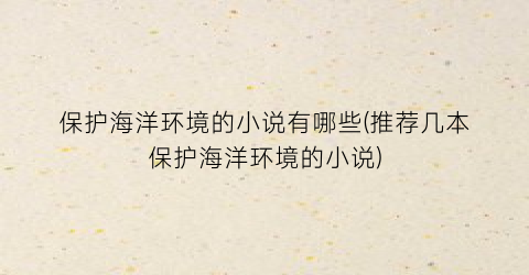 保护海洋环境的小说有哪些(推荐几本保护海洋环境的小说)