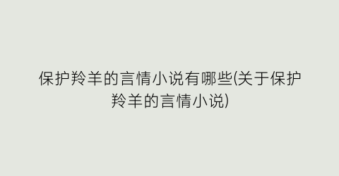 保护羚羊的言情小说有哪些(关于保护羚羊的言情小说)