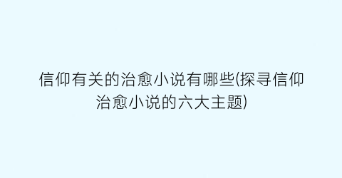 信仰有关的治愈小说有哪些(探寻信仰治愈小说的六大主题)