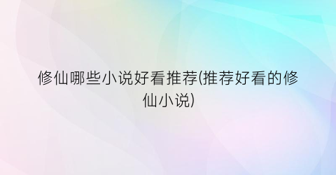 修仙哪些小说好看推荐(推荐好看的修仙小说)