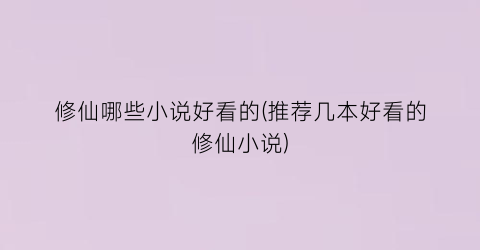 修仙哪些小说好看的(推荐几本好看的修仙小说)