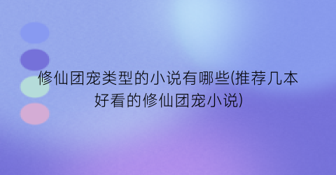 修仙团宠类型的小说有哪些(推荐几本好看的修仙团宠小说)