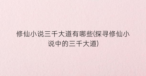 修仙小说三千大道有哪些(探寻修仙小说中的三千大道)