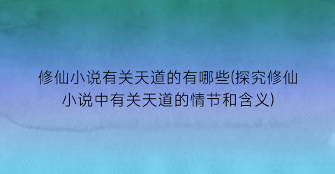 修仙小说有关天道的有哪些(探究修仙小说中有关天道的情节和含义)