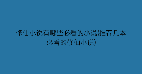 修仙小说有哪些必看的小说(推荐几本必看的修仙小说)
