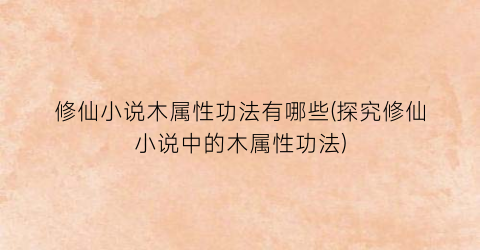 修仙小说木属性功法有哪些(探究修仙小说中的木属性功法)