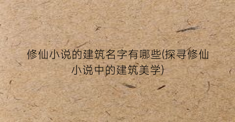 修仙小说的建筑名字有哪些(探寻修仙小说中的建筑美学)