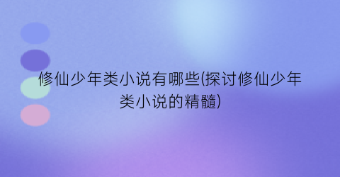 修仙少年类小说有哪些(探讨修仙少年类小说的精髓)