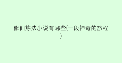 修仙炼法小说有哪些(一段神奇的旅程)