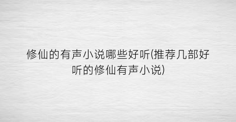 修仙的有声小说哪些好听(推荐几部好听的修仙有声小说)