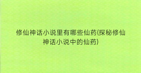 修仙神话小说里有哪些仙药(探秘修仙神话小说中的仙药)