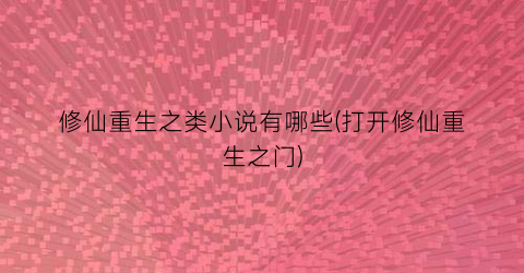 修仙重生之类小说有哪些(打开修仙重生之门)