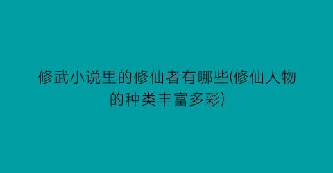 修武小说里的修仙者有哪些(修仙人物的种类丰富多彩)
