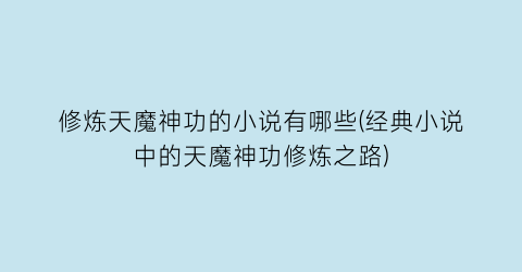 修炼天魔神功的小说有哪些(经典小说中的天魔神功修炼之路)