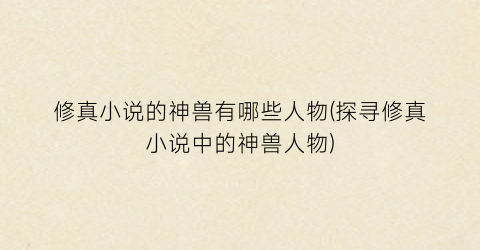 修真小说的神兽有哪些人物(探寻修真小说中的神兽人物)