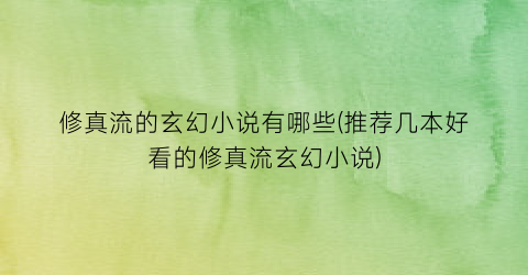 修真流的玄幻小说有哪些(推荐几本好看的修真流玄幻小说)