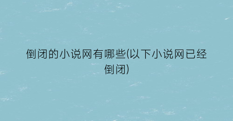 倒闭的小说网有哪些(以下小说网已经倒闭)