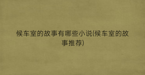 候车室的故事有哪些小说(候车室的故事推荐)