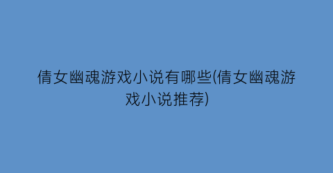 倩女幽魂游戏小说有哪些(倩女幽魂游戏小说推荐)
