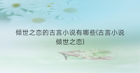 倾世之恋的古言小说有哪些(古言小说倾世之恋)