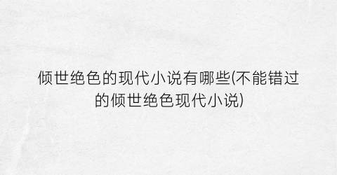 倾世绝色的现代小说有哪些(不能错过的倾世绝色现代小说)