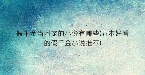 假千金当团宠的小说有哪些(五本好看的假千金小说推荐)