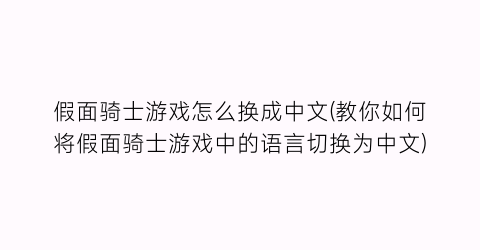 假面骑士游戏怎么换成中文(教你如何将假面骑士游戏中的语言切换为中文)