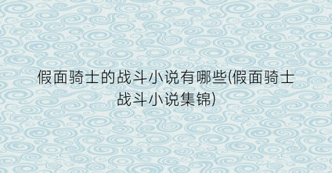 假面骑士的战斗小说有哪些(假面骑士战斗小说集锦)