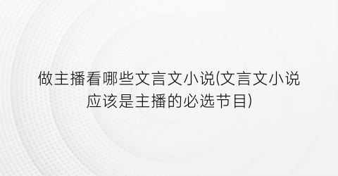 做主播看哪些文言文小说(文言文小说应该是主播的必选节目)