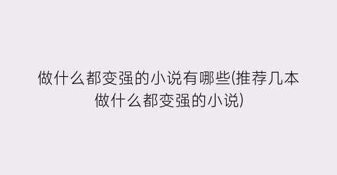 做什么都变强的小说有哪些(推荐几本做什么都变强的小说)