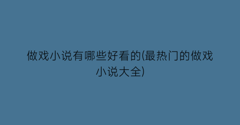做戏小说有哪些好看的(最热门的做戏小说大全)