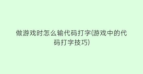 做游戏时怎么输代码打字(游戏中的代码打字技巧)