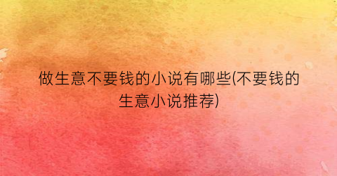 做生意不要钱的小说有哪些(不要钱的生意小说推荐)