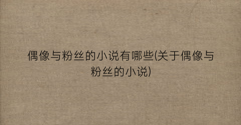 偶像与粉丝的小说有哪些(关于偶像与粉丝的小说)