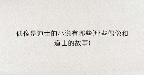 偶像是道士的小说有哪些(那些偶像和道士的故事)
