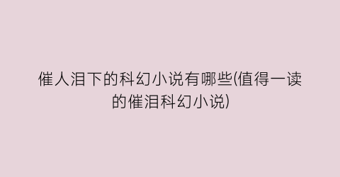 催人泪下的科幻小说有哪些(值得一读的催泪科幻小说)