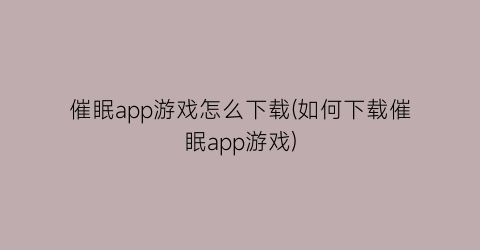 催眠app游戏怎么下载(如何下载催眠app游戏)