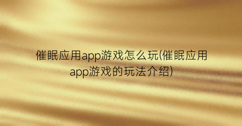 催眠应用app游戏怎么玩(催眠应用app游戏的玩法介绍)