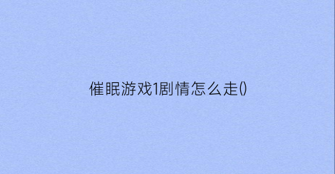 “催眠游戏1剧情怎么走()