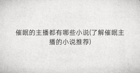 催眠的主播都有哪些小说(了解催眠主播的小说推荐)