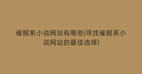 催眠系小说网站有哪些(寻找催眠系小说网站的最佳选择)