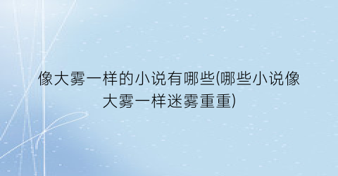 像大雾一样的小说有哪些(哪些小说像大雾一样迷雾重重)
