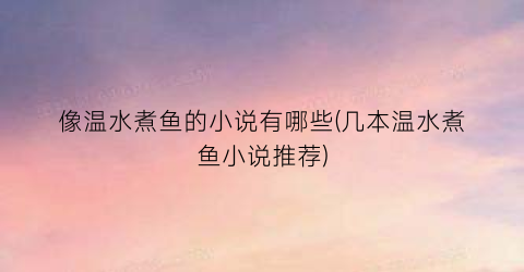 像温水煮鱼的小说有哪些(几本温水煮鱼小说推荐)