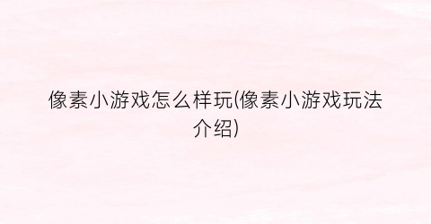 像素小游戏怎么样玩(像素小游戏玩法介绍)